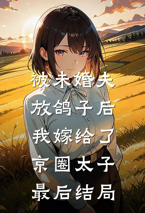 被未婚夫放鸽子后，我嫁给了京圈太子最后结局