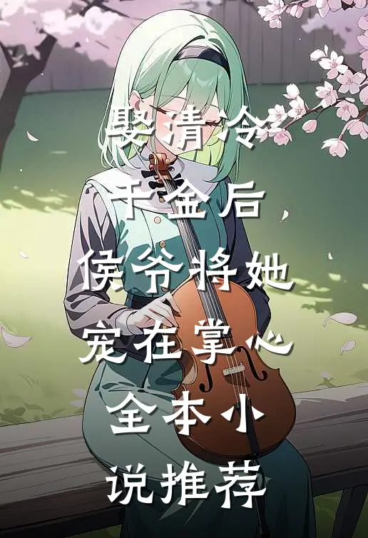 娶清冷千金后,侯爷将她宠在掌心全本推荐阅读