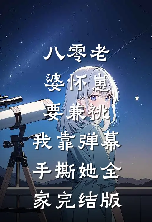 八零老婆怀崽要兼祧，我靠弹幕手撕她全家完结版