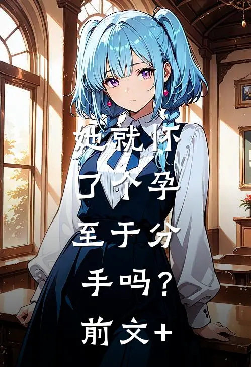 她就怀了个孕，至于分手吗？前文+
