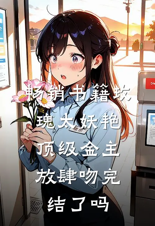 畅销书籍玫瑰太妖艳,顶级金主放肆吻完结了吗
