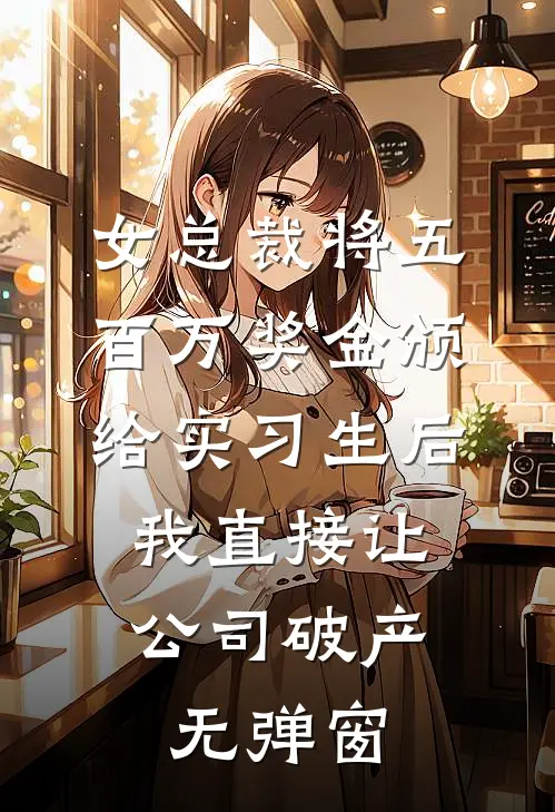 女总裁将五百万奖金颁给实习生后，我直接让公司破产无弹窗