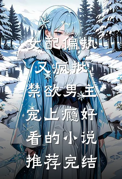女配偏执又疯批，禁欲男主宠上瘾好看的小说推荐完结