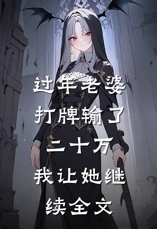 过年老婆打牌输了二十万，我让她继续全文