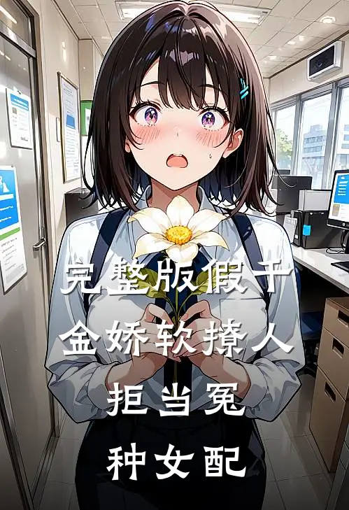 完整版假千金娇软撩人，拒当冤种女配