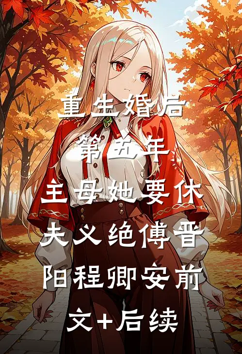 重生婚后第五年，主母她要休夫义绝傅晋阳程卿安前文+后续