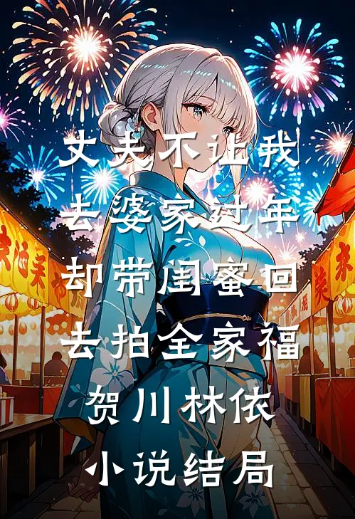 丈夫不让我去婆家过年，却带闺蜜回去拍全家福贺川林依小说结局