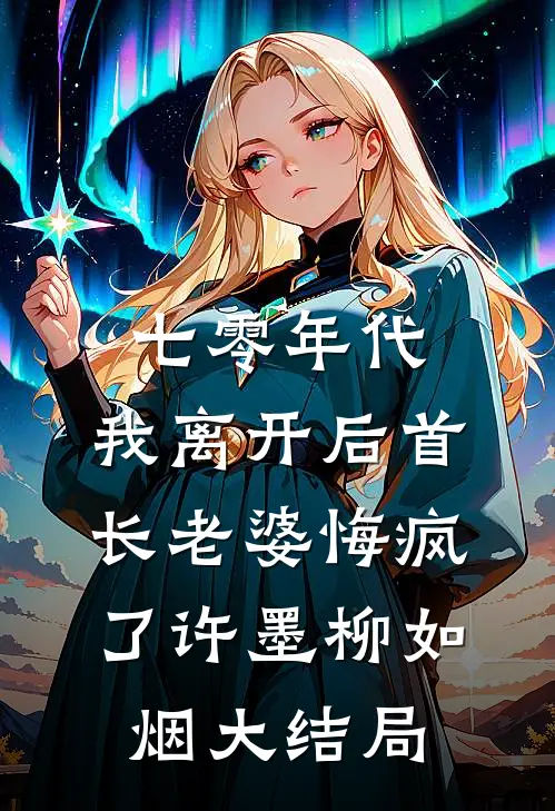 七零年代，我离开后首长老婆悔疯了许墨柳如烟大结局