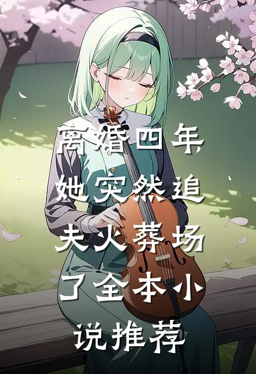 离婚四年，她突然追夫火葬场了全本小说推荐