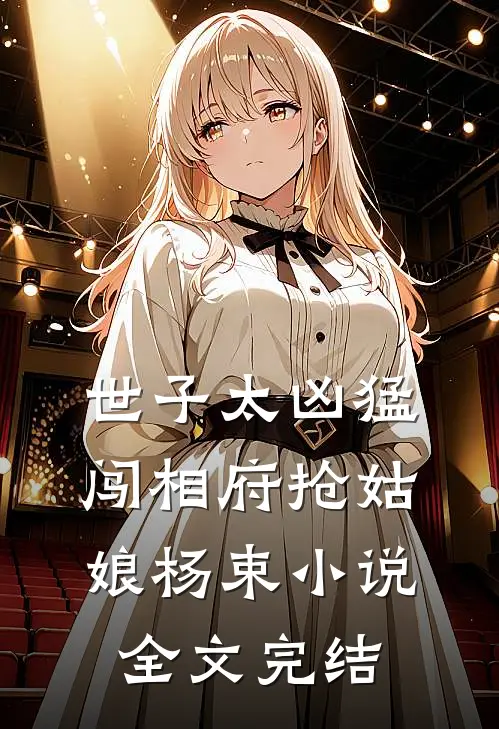 世子太凶猛:闯相府抢姑娘杨束小说全文完结