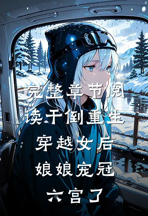 完整章节阅读干倒重生穿越女后，娘娘宠冠六宫了