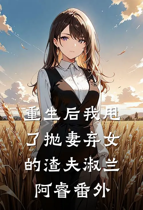 重生后我甩了抛妻弃女的渣夫淑兰阿睿 番外