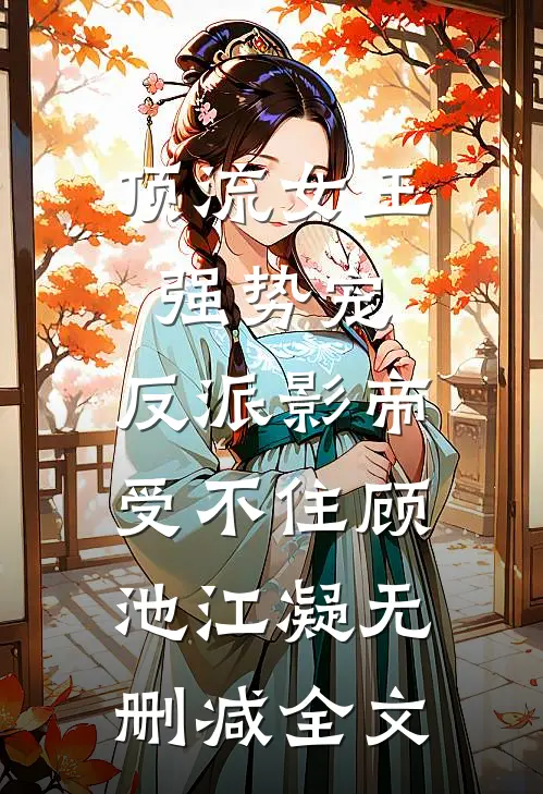 顶流女王强势宠：反派影帝受不住顾池江凝无删减全文