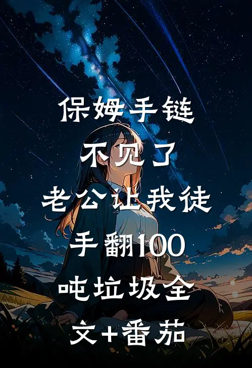 保姆手链不见了，老公让我徒手翻100吨垃圾全文+番茄