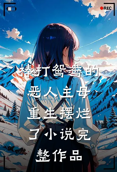 棒打鸳鸯的恶人主母,重生摆烂了小说完整作品
