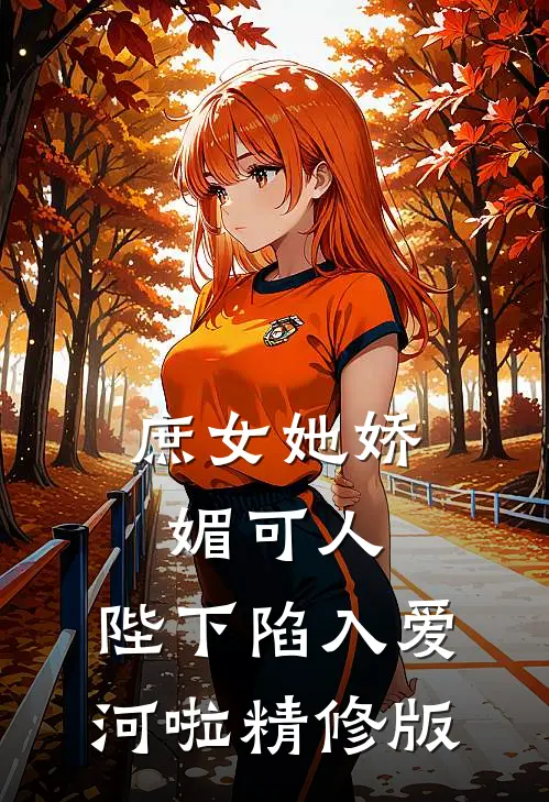 庶女她娇媚可人，陛下陷入爱河啦精修版