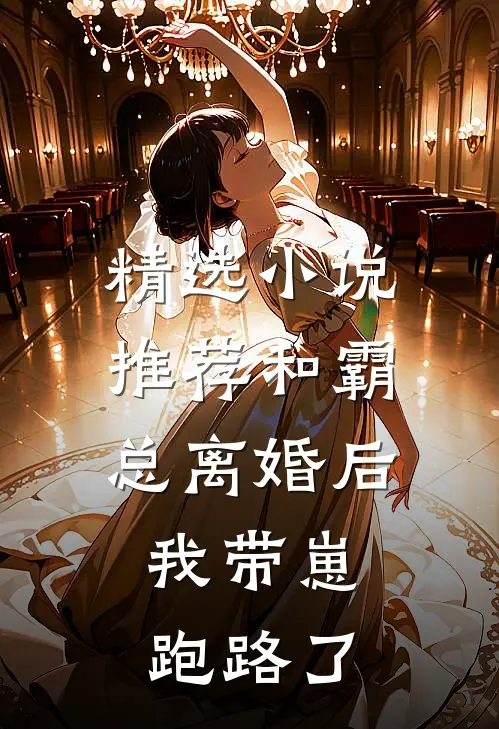 精选小说推荐和霸总离婚后，我带崽跑路了