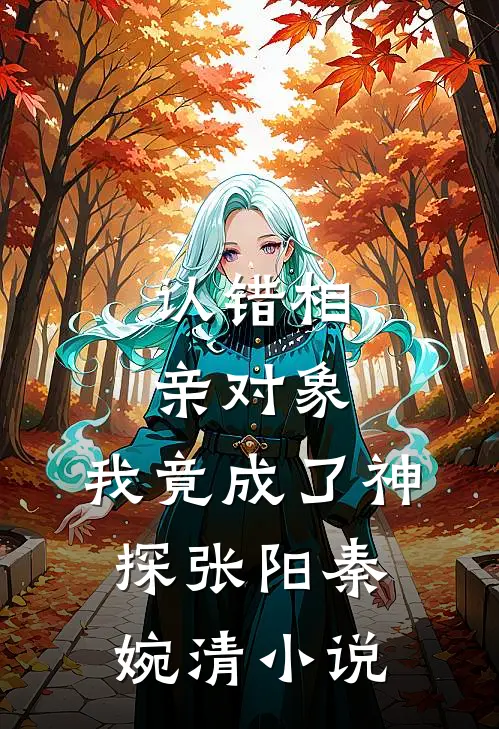 认错相亲对象，我竟成了神探张阳秦婉清小说
