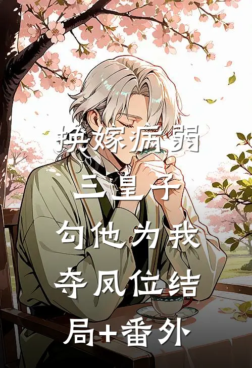 换嫁病弱三皇子，勾他为我夺凤位结局+番外