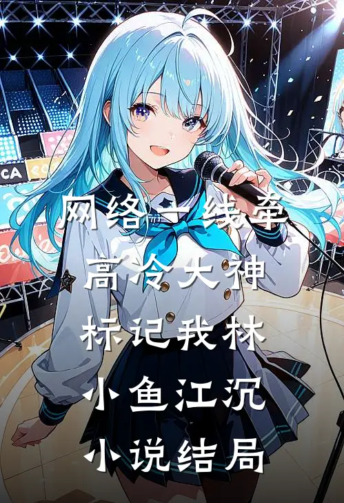 网络一线牵：高冷大神标记我林小鱼江沉小说结局