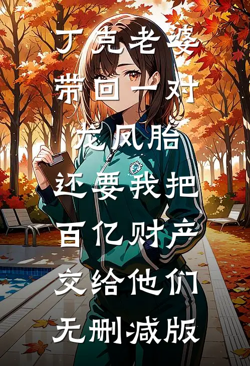 丁克老婆带回一对龙凤胎，还要我把百亿财产交给他们无删减版