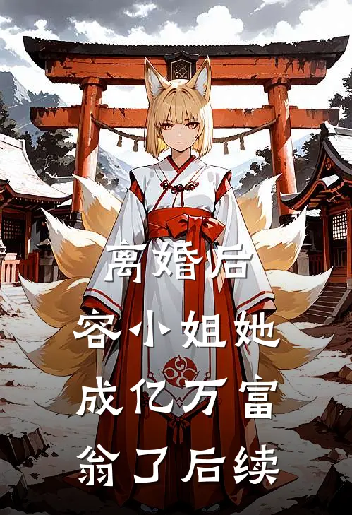 离婚后，容小姐她成亿万富翁了后续