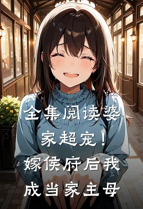 全集阅读婆家超宠！嫁侯府后我成当家主母