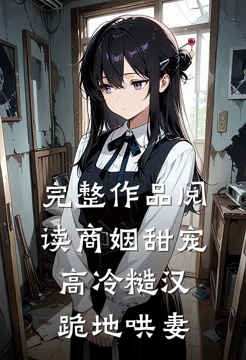 完整作品阅读商姻甜宠,高冷糙汉跪地哄妻