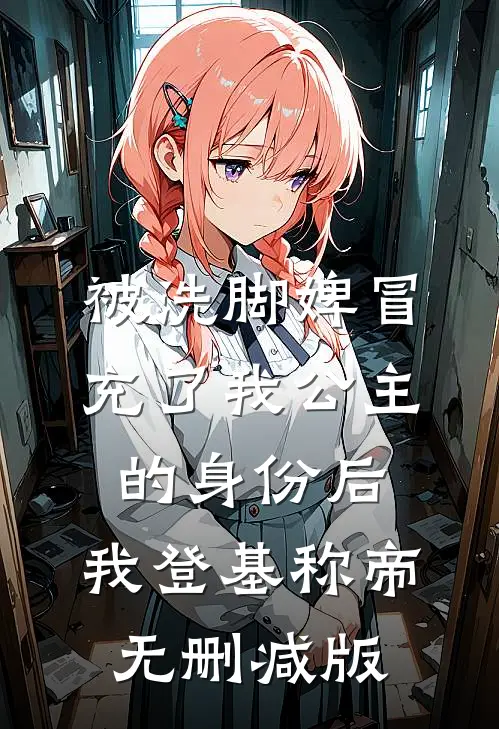 被洗脚婢冒充了我公主的身份后，我登基称帝无删减版