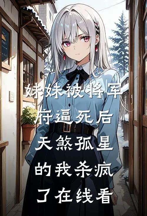 妹妹被将军府逼死后，天煞孤星的我杀疯了在线看