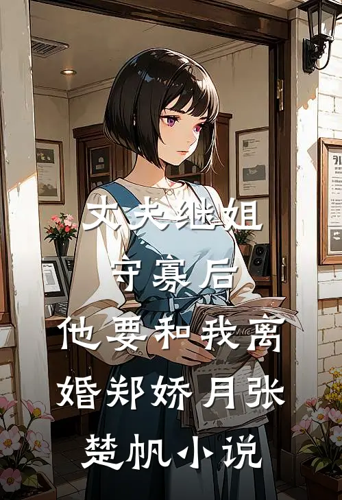 丈夫继姐守寡后，他要和我离婚郑娇月张楚帆小说