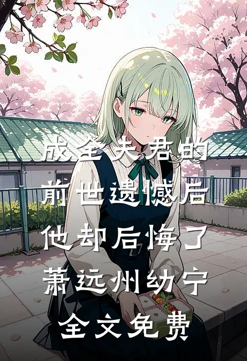 成全夫君的前世遗憾后，他却后悔了萧远州幼宁全文免费