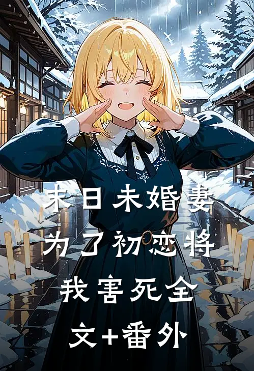 末日未婚妻为了初恋将我害死全文+番外