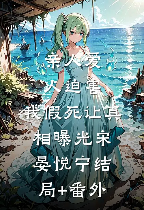 亲人爱人迫害，我假死让真相曝光宋晏悦宁结局+番外