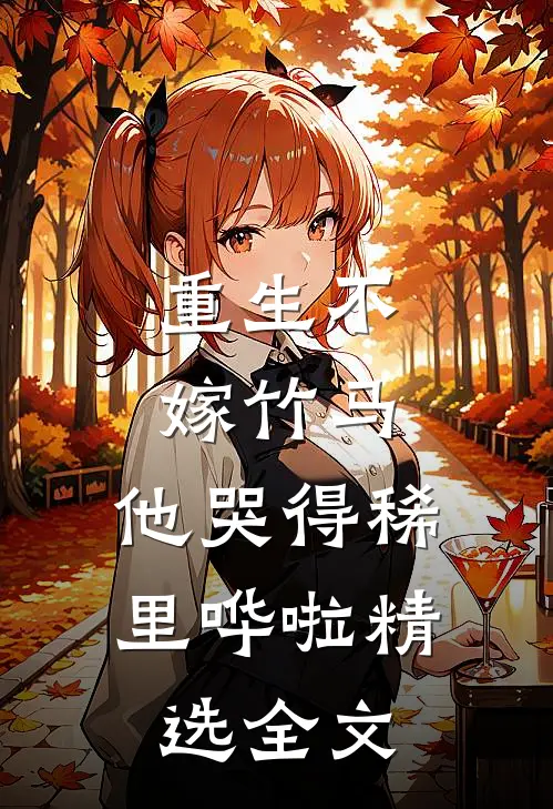 重生不嫁竹马，他哭得稀里哗啦精选全文
