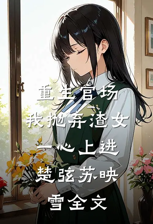 重生官场：我抛弃渣女，一心上进楚弦苏映雪全文