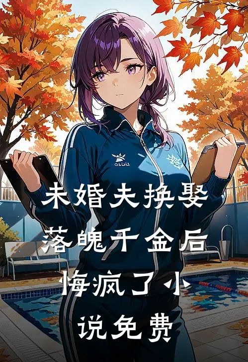 未婚夫换娶落魄千金后，悔疯了小说免费