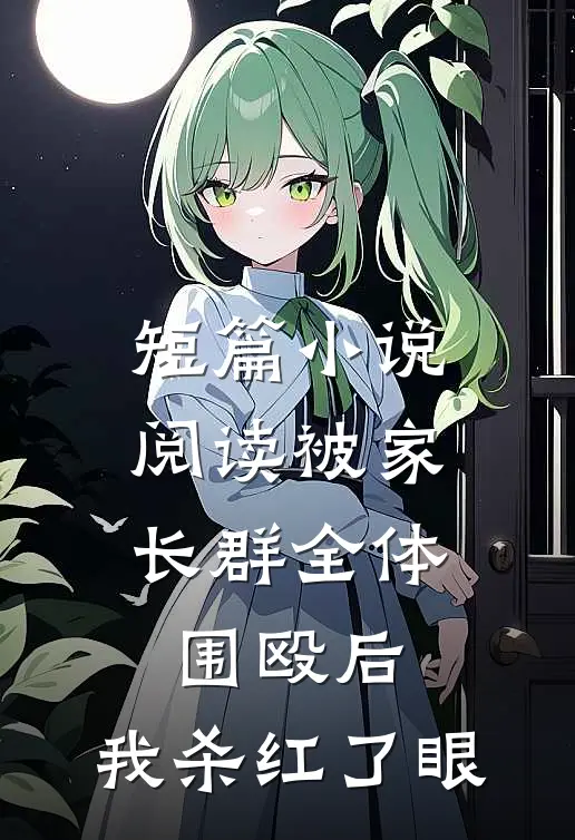短篇小说阅读被家长群全体围殴后，我杀红了眼