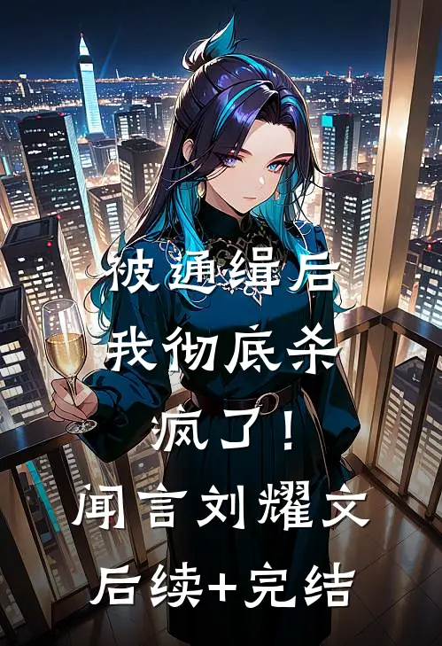 被通缉后，我彻底杀疯了！闻言刘耀文后续+完结