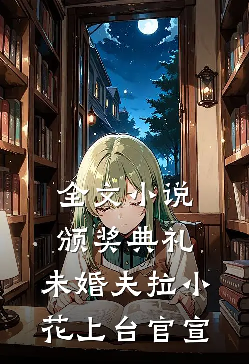 全文小说颁奖典礼，未婚夫拉小花上台官宣