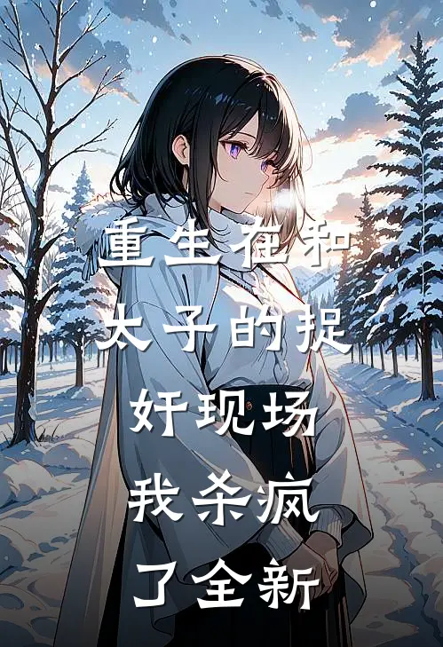 重生在和太子的捉奸现场，我杀疯了全新