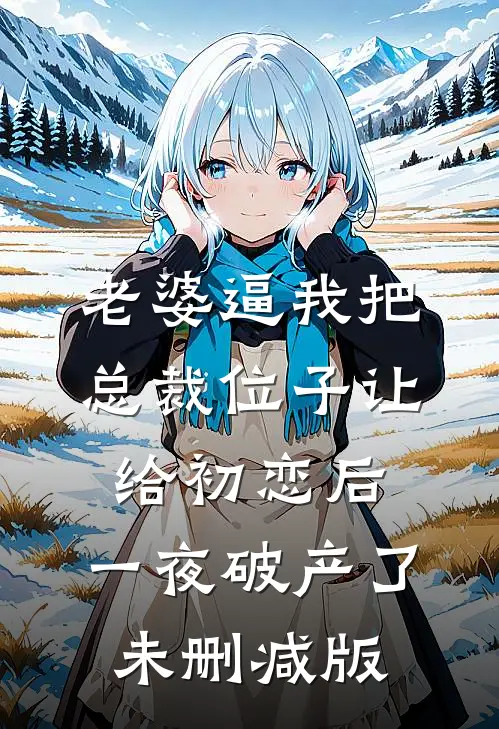 老婆逼我把总裁位子让给初恋后，一夜破产了未删减版