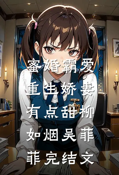 蜜婚霸爱：重生娇妻有点甜柳如烟吴菲菲完结文