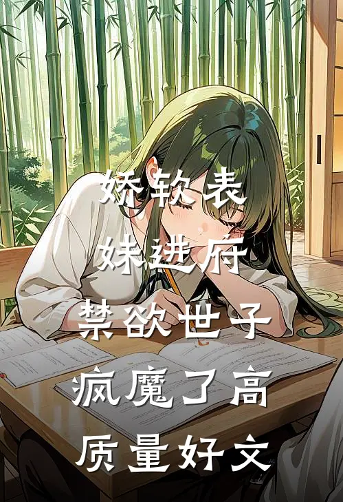娇软表妹进府：禁欲世子疯魔了高质量好文
