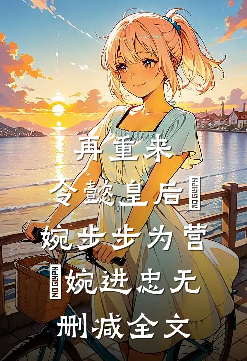 再重来：令懿皇后嬿婉步步为营嬿婉进忠无删减全文