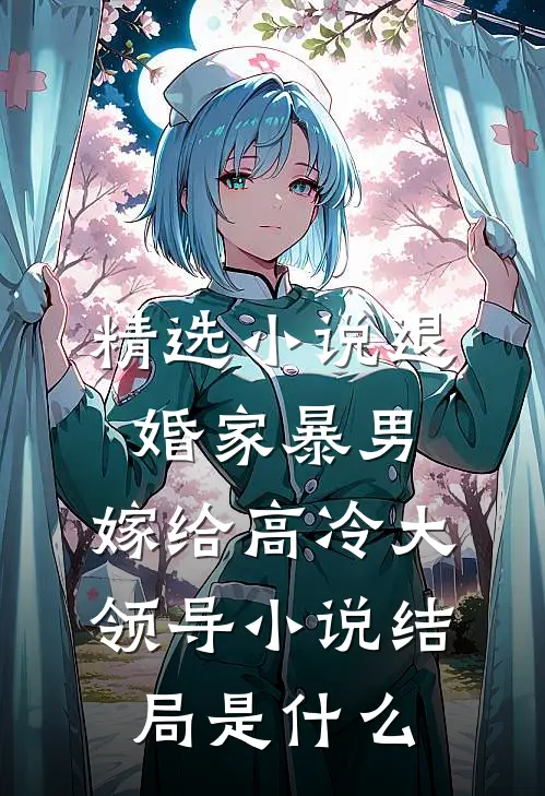 精选小说退婚家暴男,嫁给高冷大领导小说结局是什么