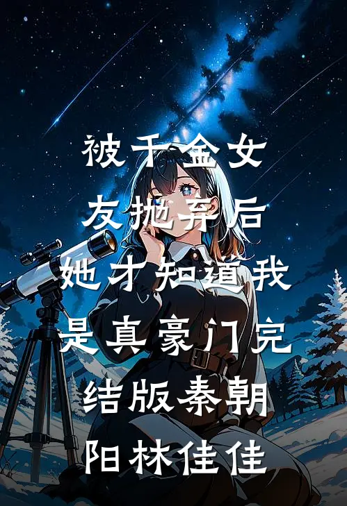 被千金女友抛弃后，她才知道我是真豪门完结版秦朝阳林佳佳