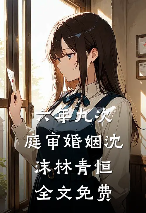 六年九次，庭审婚姻沈沫林青恒全文免费