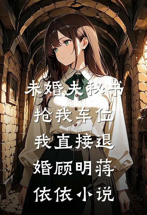 未婚夫秘书抢我车位，我直接退婚顾明蒋依依小说