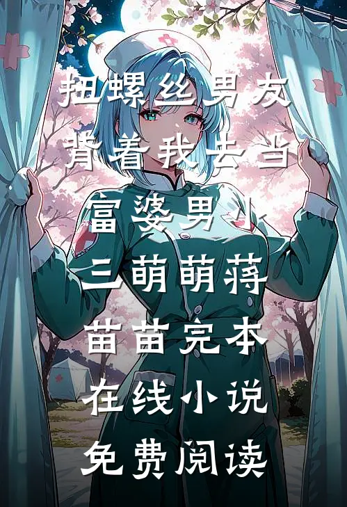 扭螺丝男友背着我去当富婆男小三萌萌蒋苗苗完本在线小说免费阅读